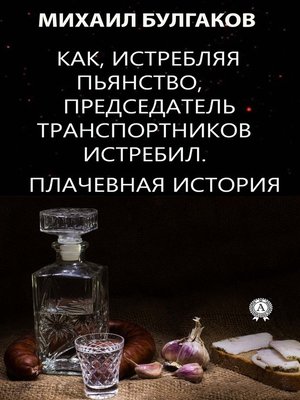 cover image of Как, истребляя пьянство, председатель транспортников истребил! Плачевная история